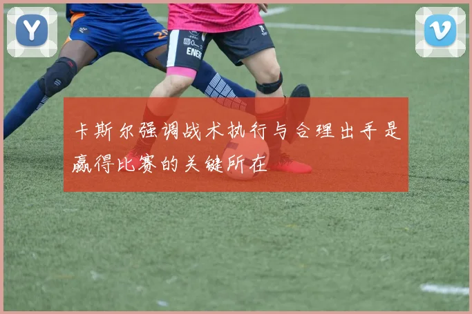 卡斯尔强调战术执行与合理出手是赢得比赛的关键所在