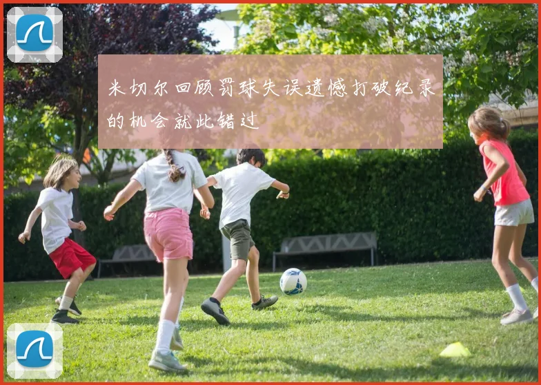 米切尔回顾罚球失误遗憾打破纪录的机会就此错过