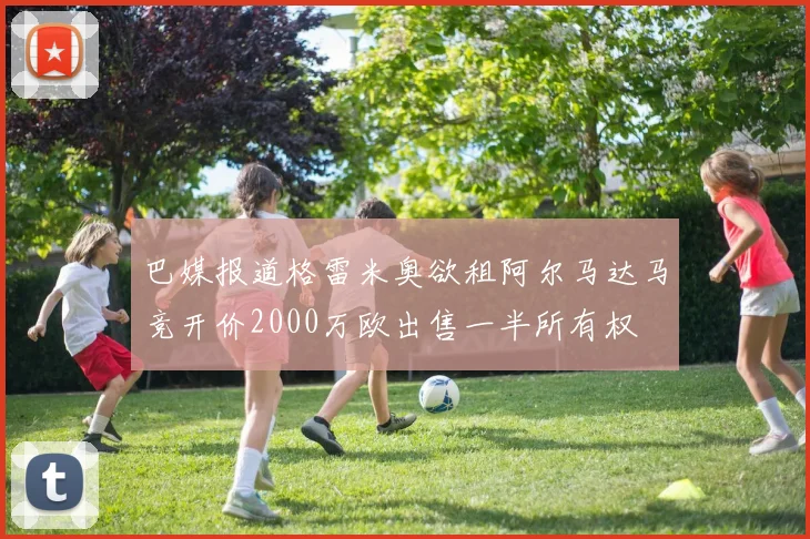 巴媒报道格雷米奥欲租阿尔马达马竞开价2000万欧出售一半所有权