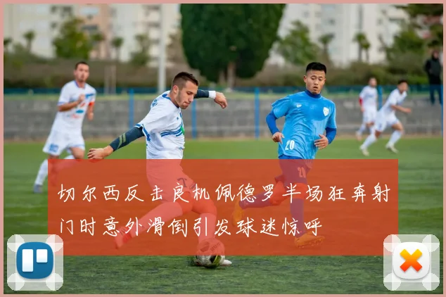 切尔西反击良机佩德罗半场狂奔射门时意外滑倒引发球迷惊呼