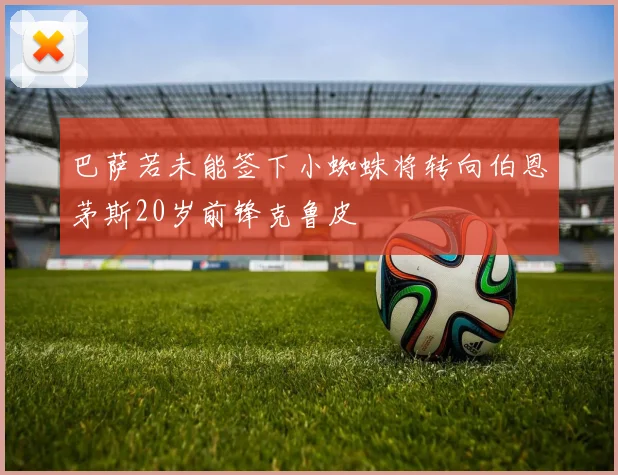 巴萨若未能签下小蜘蛛将转向伯恩茅斯20岁前锋克鲁皮