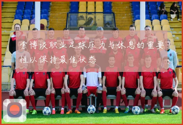 索博谈职业足球压力与休息的重要性以保持最佳状态