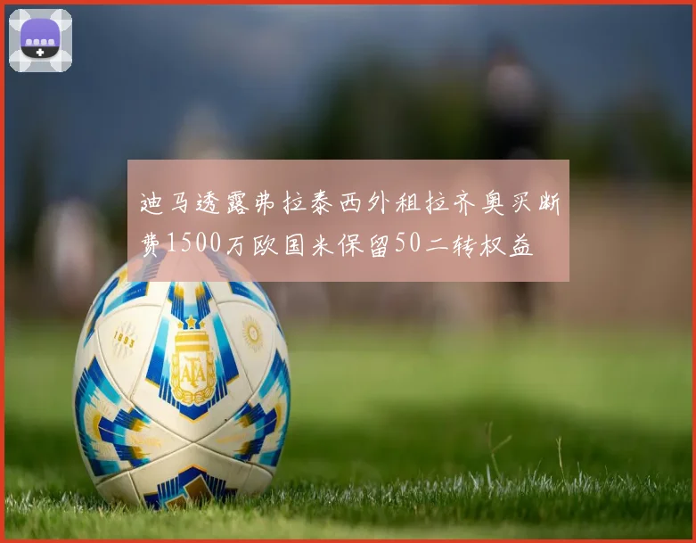迪马透露弗拉泰西外租拉齐奥买断费1500万欧国米保留50二转权益