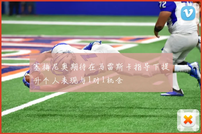 塞梅尼奥期待在马雷斯卡指导下提升个人表现与1对1机会