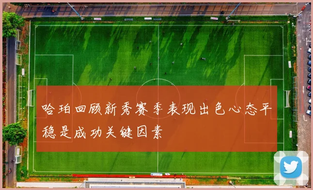 哈珀回顾新秀赛季表现出色心态平稳是成功关键因素