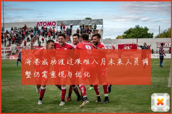 海港成功渡过艰难八月未来人员调整仍需重视与优化