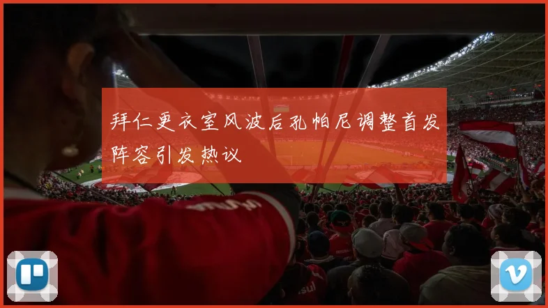 拜仁更衣室风波后孔帕尼调整首发阵容引发热议