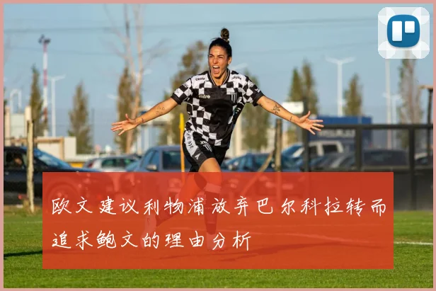 欧文建议利物浦放弃巴尔科拉转而追求鲍文的理由分析