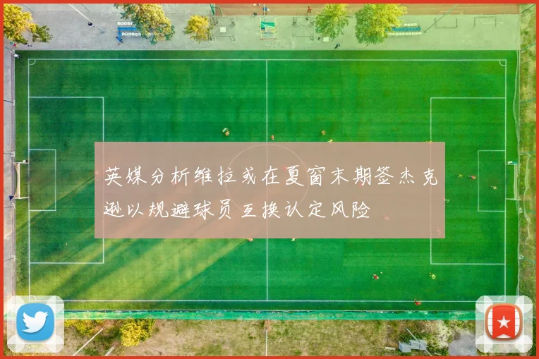 英媒分析维拉或在夏窗末期签杰克逊以规避球员互换认定风险