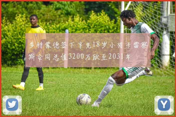 多特蒙德签下亨克18岁小将卡雷察斯合同总值3200万欧至2031年