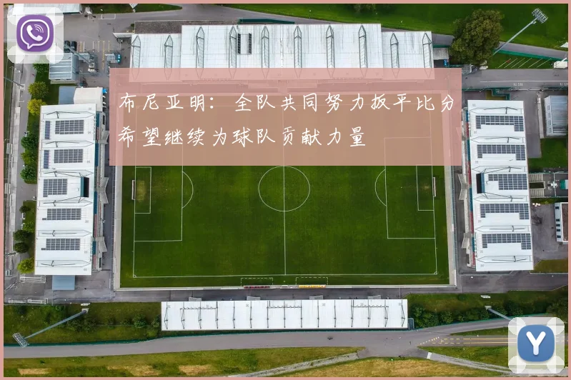 布尼亚明：全队共同努力扳平比分希望继续为球队贡献力量