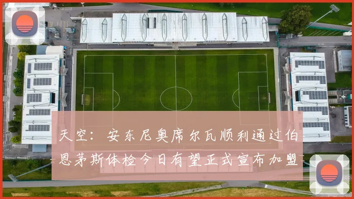 天空：安东尼奥席尔瓦顺利通过伯恩茅斯体检今日有望正式宣布加盟